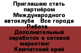 Приглашаю стать партнёром Международного автоклуба - Все города Работа » Дополнительный заработок и сетевой маркетинг   . Камчатский край,Петропавловск-Камчатский г.